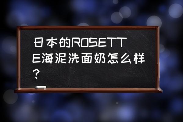 诗留美屋哪个颜色好 日本的ROSETTE海泥洗面奶怎么样？