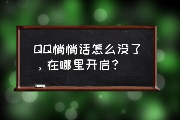 qq悄悄话怎么开启 QQ悄悄话怎么没了，在哪里开启？