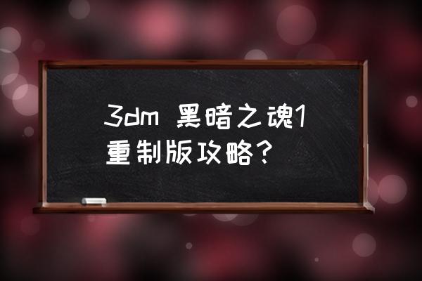 黑暗之魂全攻略 3dm 黑暗之魂1重制版攻略？