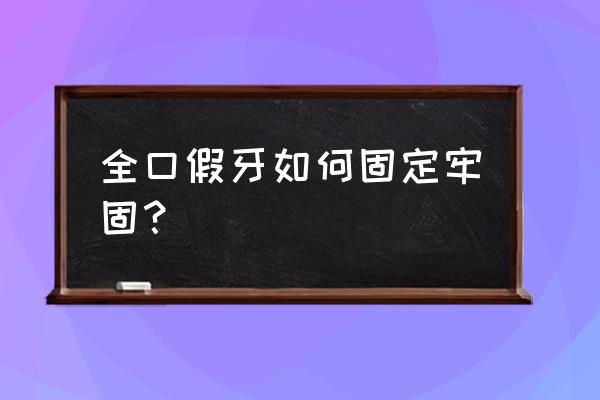 全口假牙戴不住 全口假牙如何固定牢固？