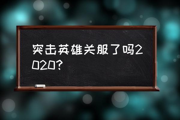 突击英雄是否关服 突击英雄关服了吗2020？