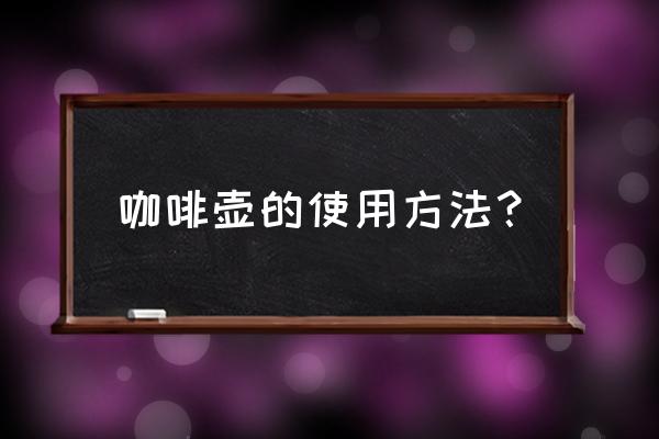 咖啡壶的使用方法 咖啡壶的使用方法？