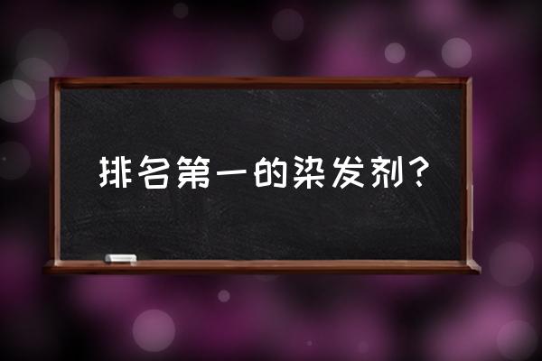 染发剂排名第一 排名第一的染发剂？