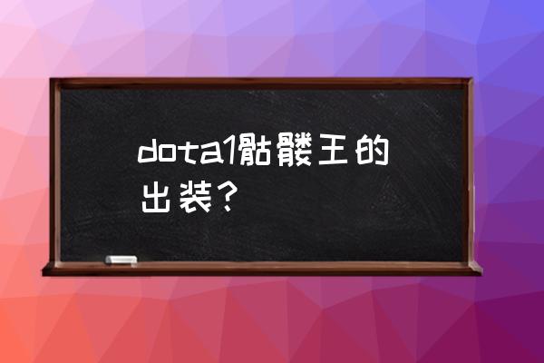 3号位骷髅王出装 dota1骷髅王的出装？