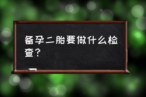 二胎备孕前检查项目 备孕二胎要做什么检查？