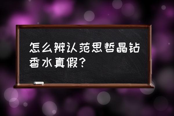 范思哲晶钻真假对比 怎么辨认范思哲晶钻香水真假？