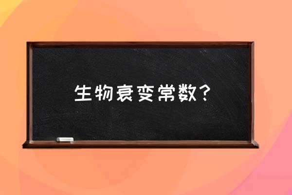 衰变常数与什么有关 生物衰变常数？