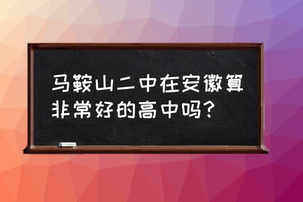 马鞍山二中全国排名 马鞍山二中在安徽算非常好的高中吗？