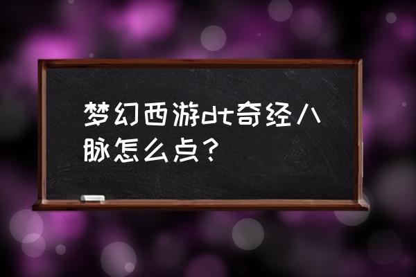 2019梦幻西游大唐奇经八脉 梦幻西游dt奇经八脉怎么点？