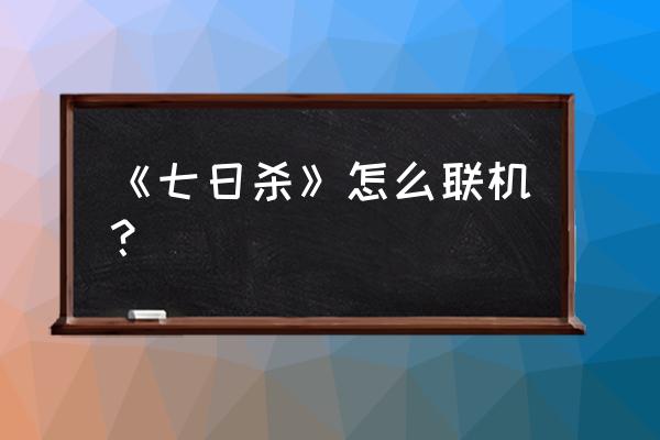 七日杀本地连联机 《七日杀》怎么联机？