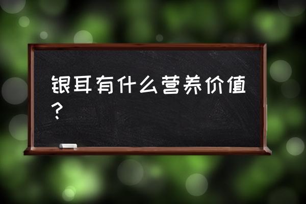 银耳的营养价值及功效 银耳有什么营养价值？