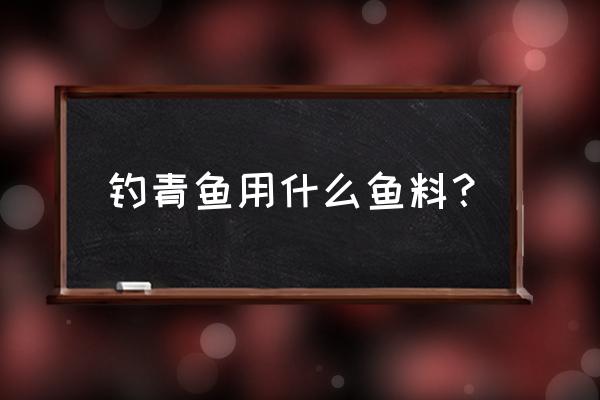 青鱼用什么料能钓上来 钓青鱼用什么鱼料？