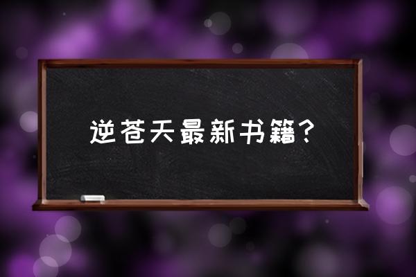 逆苍天出新书了吗 逆苍天最新书籍？