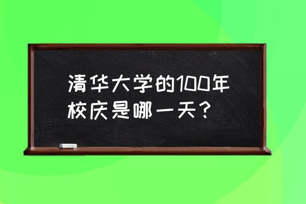 清华百年校庆排名录 清华大学的100年校庆是哪一天？