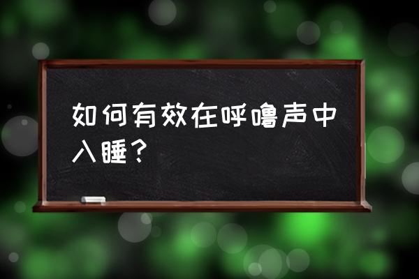 跟打呼噜的人睡觉妙招 如何有效在呼噜声中入睡？