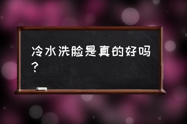 冷水洗脸好不好 冷水洗脸是真的好吗？