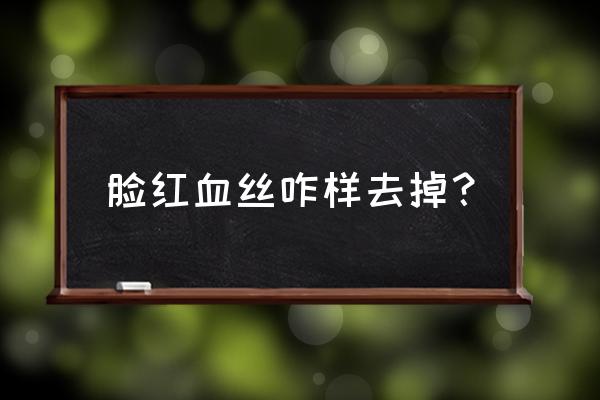 脸颊红血丝严重怎么办 脸红血丝咋样去掉？