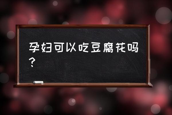 孕妇能吃豆腐花吗 孕妇可以吃豆腐花吗？