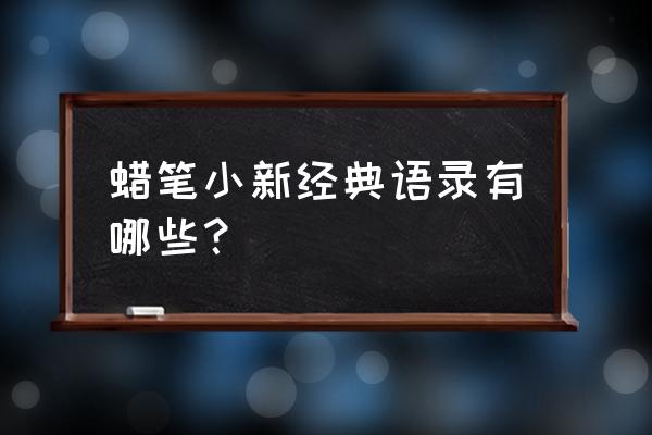 蜡笔小新正能量语录 蜡笔小新经典语录有哪些？