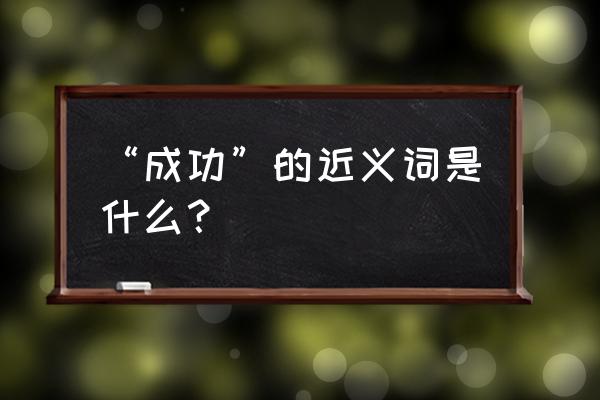 取得成功同义词 “成功”的近义词是什么？