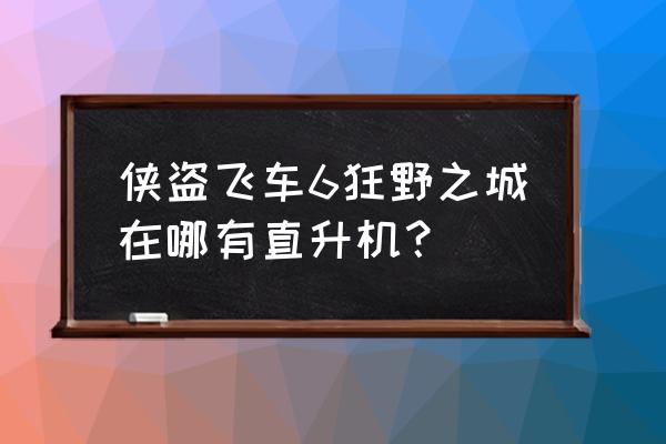 侠盗猎车手6狂野之城 侠盗飞车6狂野之城在哪有直升机？