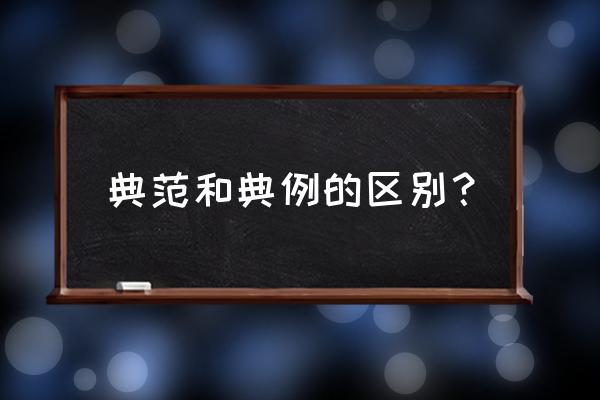 典范是什么意思啊 典范和典例的区别？