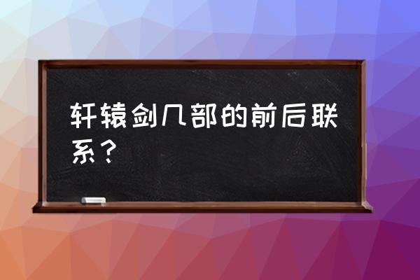 轩辕剑三云和山的彼端移植 轩辕剑几部的前后联系？