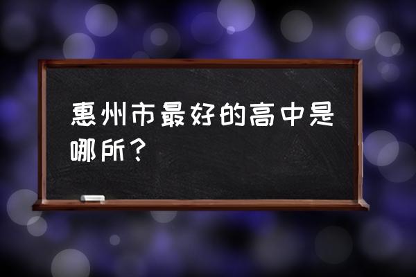 惠东高级中学全国排名 惠州市最好的高中是哪所？