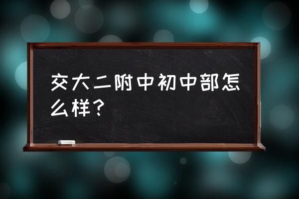 闵行交大二附中初中好吗 交大二附中初中部怎么样？