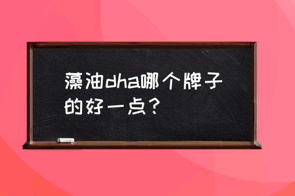 dha藻油十大排行榜 藻油dha哪个牌子的好一点？