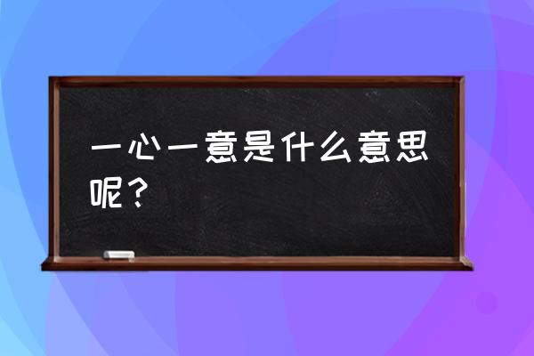 一心一意是什么意思啊 一心一意是什么意思呢？