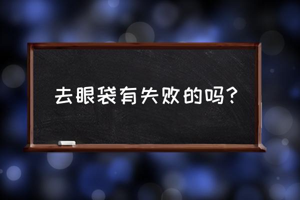 去眼袋失败 去眼袋有失败的吗？