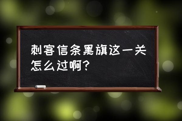 刺客信条黑旗攻略 刺客信条黑旗这一关怎么过啊？