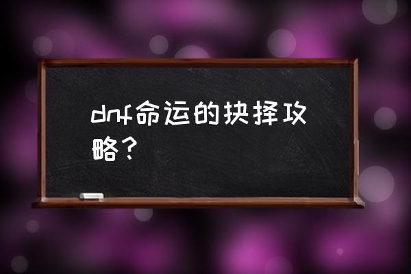 命运的抉择攻略 dnf命运的抉择攻略？