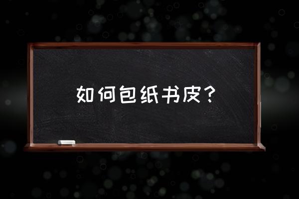 怎么包纸书皮 如何包纸书皮？