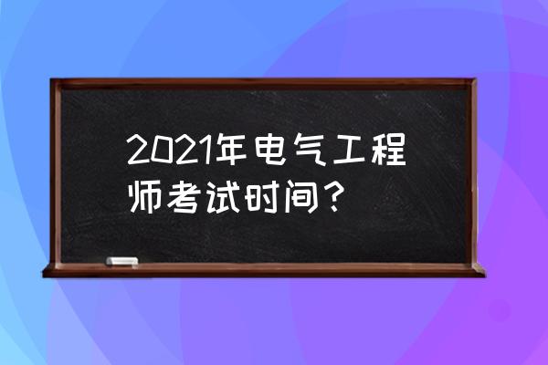 2021注册电气考试时间 2021年电气工程师考试时间？