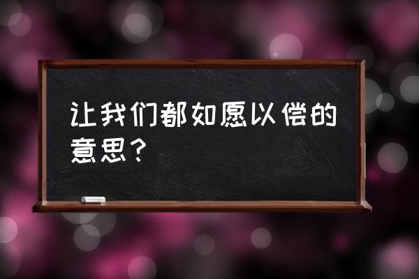 让我们如愿以偿什么意思 让我们都如愿以偿的意思？