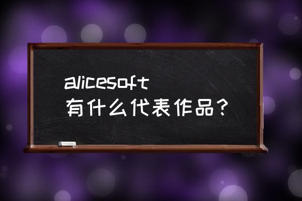 alicesoft社最新的作品 alicesoft有什么代表作品？