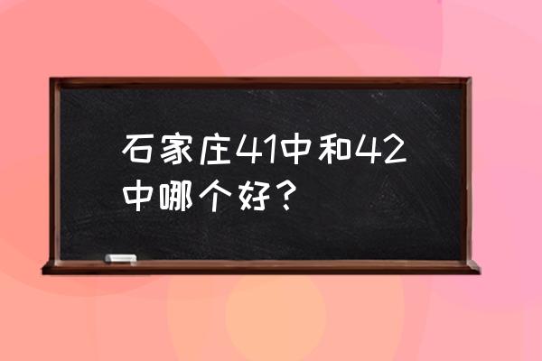 石家庄42中和43中 石家庄41中和42中哪个好？