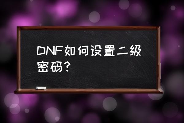 dnf二级密码设置方法 DNF如何设置二级密码？