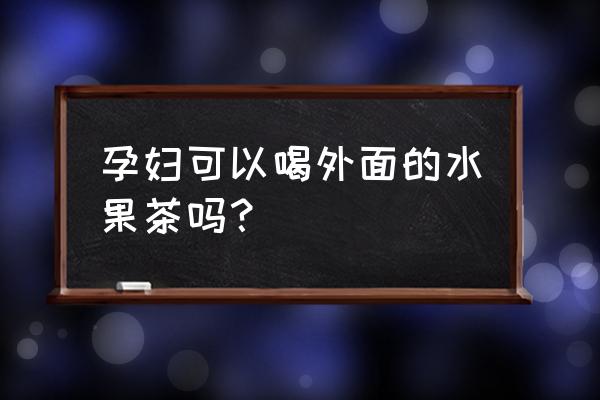 孕妇能喝果茶吗 孕妇可以喝外面的水果茶吗？