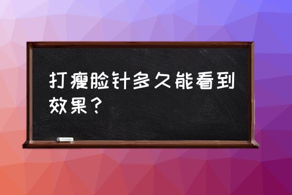 瘦脸针一般多久能看到效果 打瘦脸针多久能看到效果？