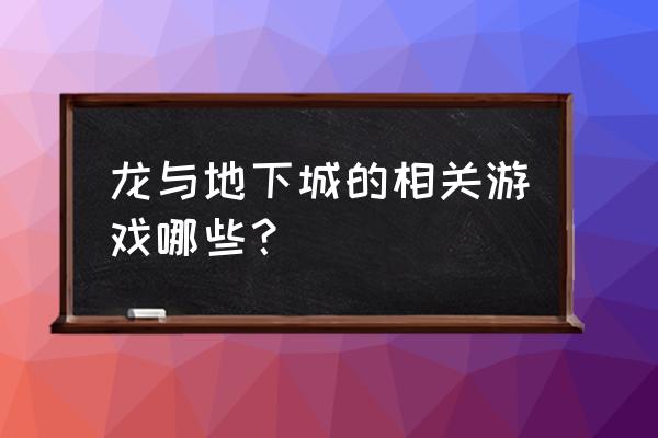 龙与地下城设定 龙与地下城的相关游戏哪些？