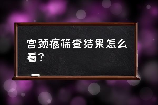 宫颈癌筛查结果怎么看 宫颈癌筛查结果怎么看？