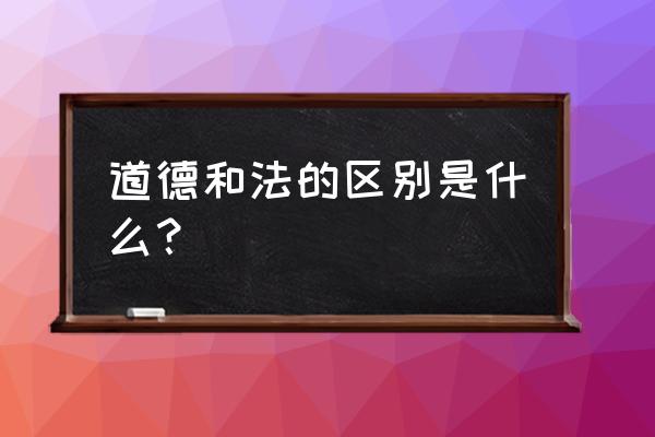 道德与法的区别 道德和法的区别是什么？