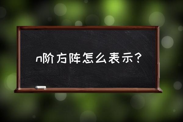 n阶方阵表示 n阶方阵怎么表示？