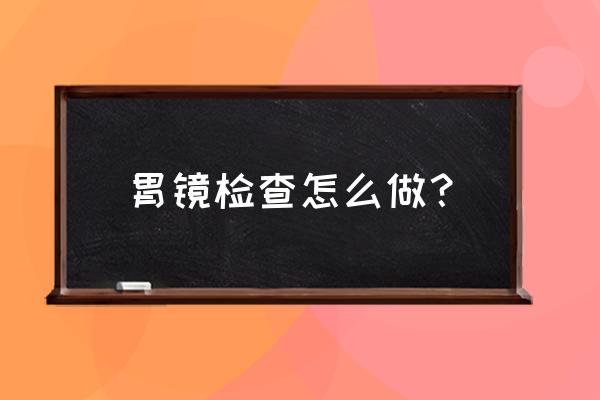 胃镜怎么做的过程 胃镜检查怎么做？