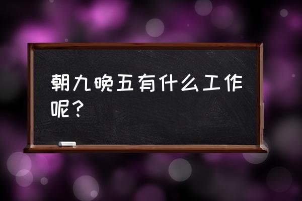 朝九晚五的工作都有哪些 朝九晚五有什么工作呢？