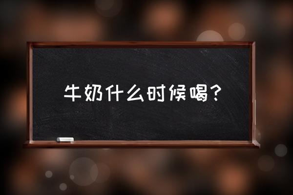 牛奶适合在什么时候喝 牛奶什么时候喝？