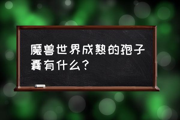 更多成熟的孢子 魔兽世界成熟的孢子囊有什么？